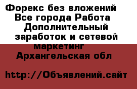 Форекс без вложений. - Все города Работа » Дополнительный заработок и сетевой маркетинг   . Архангельская обл.